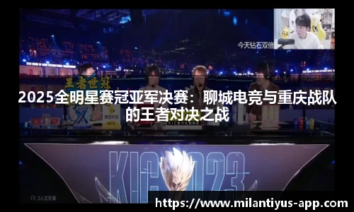 2025全明星赛冠亚军决赛：聊城电竞与重庆战队的王者对决之战