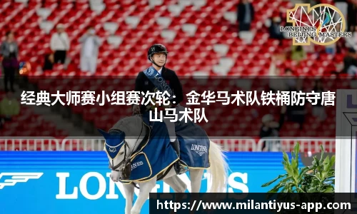 经典大师赛小组赛次轮:金华马术队铁桶防守唐山马术队