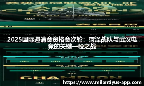 2025国际邀请赛资格赛次轮:菏泽战队与武汉电竞的关键一役之战